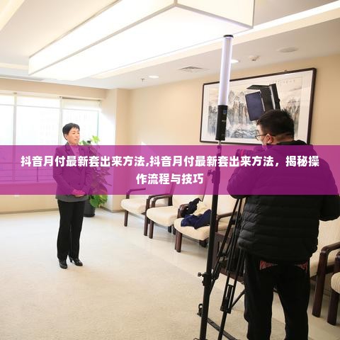 抖音月付最新套出来方法,抖音月付最新套出来方法，揭秘操作流程与技巧