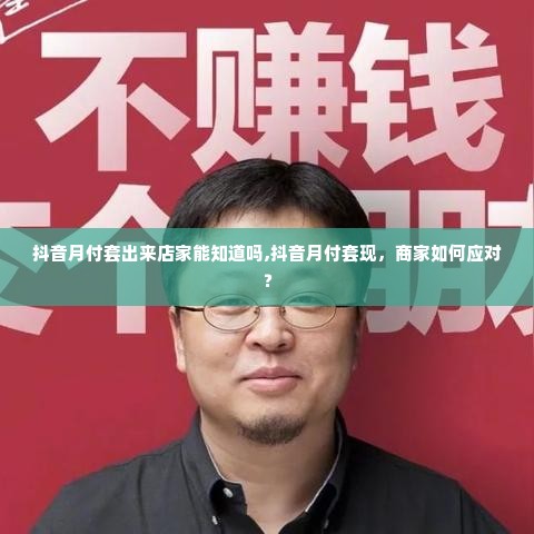 抖音月付套出来店家能知道吗,抖音月付套现，商家如何应对？
