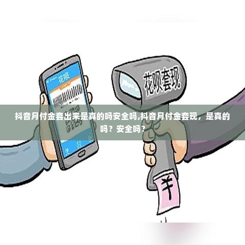 抖音月付金套出来是真的吗安全吗,抖音月付金套现，是真的吗？安全吗？