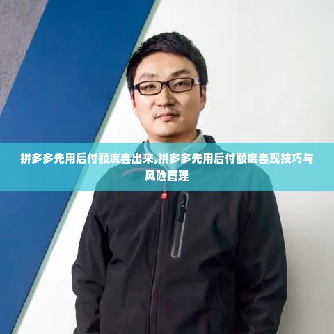 拼多多先用后付额度套出来,拼多多先用后付额度套现技巧与风险管理