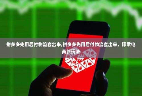 拼多多先用后付物流套出来,拼多多先用后付物流套出来，探索电商新玩法