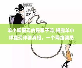 羊小咩提现的是骗子吗,揭露羊小咩提现诈骗真相，一个网络骗局的深度剖析