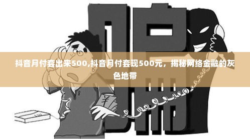 抖音月付套出来500,抖音月付套现500元，揭秘网络金融的灰色地带