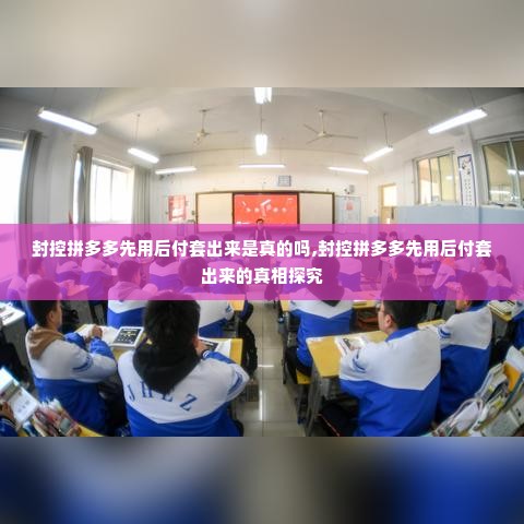 封控拼多多先用后付套出来是真的吗,封控拼多多先用后付套出来的真相探究