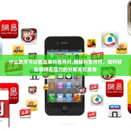 什么地方可以套出来抖音月付,揭秘抖音月付，如何轻松获得无压力的分期支付服务