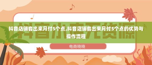 抖音店铺套出来月付5个点,抖音店铺套出来月付5个点的优势与操作流程
