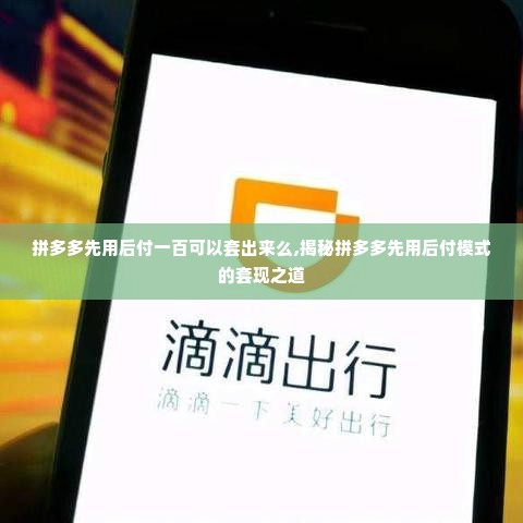 拼多多先用后付一百可以套出来么,揭秘拼多多先用后付模式的套现之道