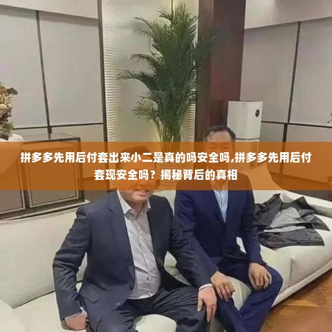 拼多多先用后付套出来小二是真的吗安全吗,拼多多先用后付套现安全吗？揭秘背后的真相