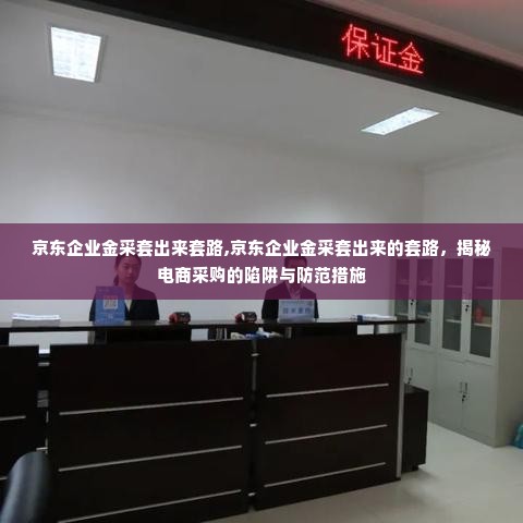 京东企业金采套出来套路,京东企业金采套出来的套路，揭秘电商采购的陷阱与防范措施