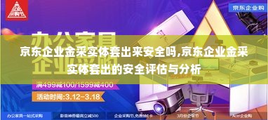 京东企业金采实体套出来安全吗,京东企业金采实体套出的安全评估与分析