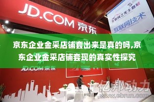 京东企业金采店铺套出来是真的吗,京东企业金采店铺套现的真实性探究