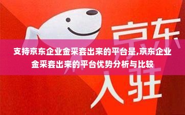 支持京东企业金采套出来的平台是,京东企业金采套出来的平台优势分析与比较