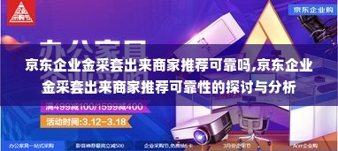 京东企业金采套出来商家推荐可靠吗,京东企业金采套出来商家推荐可靠性的探讨与分析