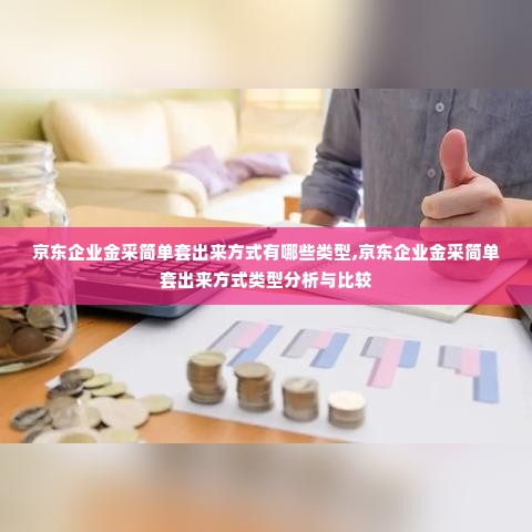 京东企业金采简单套出来方式有哪些类型,京东企业金采简单套出来方式类型分析与比较