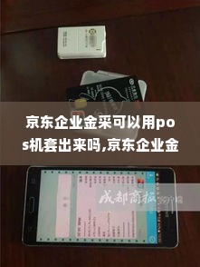 京东企业金采可以用pos机套出来吗,京东企业金采与POS机套现，可行性与风险分析
