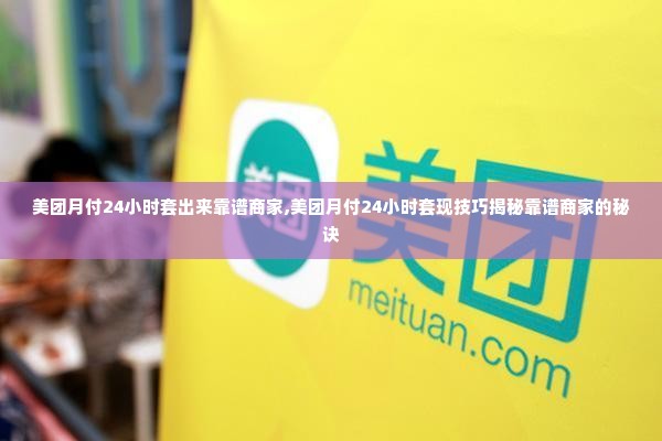 美团月付24小时套出来靠谱商家,美团月付24小时套现技巧揭秘靠谱商家的秘诀