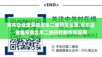京东企业金采套出来二维码怎么弄,京东企业金采套出来二维码的制作与应用
