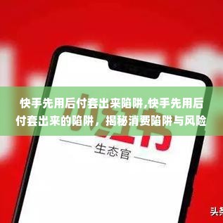 快手先用后付套出来陷阱,快手先用后付套出来的陷阱，揭秘消费陷阱与风险防范