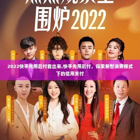 2022快手先用后付套出来,快手先用后付，探索新型消费模式下的信用支付