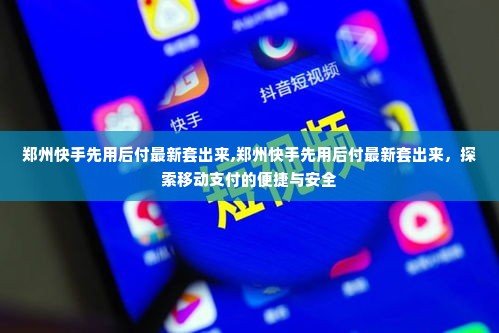 郑州快手先用后付最新套出来,郑州快手先用后付最新套出来，探索移动支付的便捷与安全