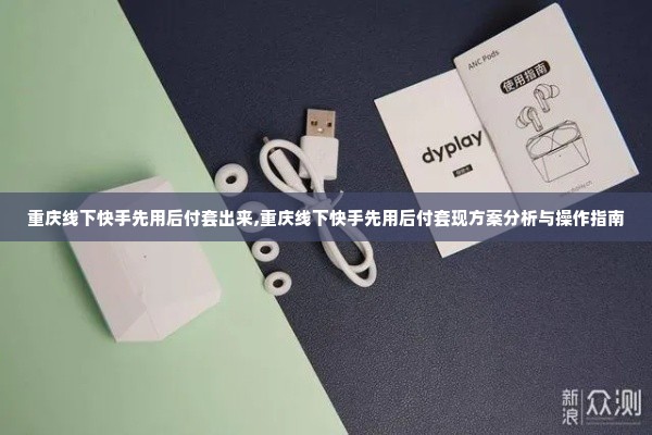重庆线下快手先用后付套出来,重庆线下快手先用后付套现方案分析与操作指南