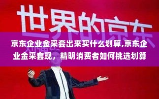京东企业金采套出来买什么划算,京东企业金采套现，精明消费者如何挑选划算商品