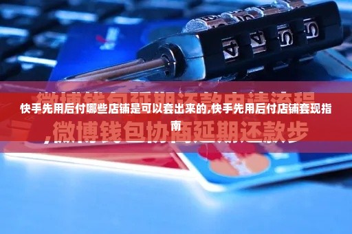 快手先用后付哪些店铺是可以套出来的,快手先用后付店铺套现指南