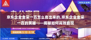 京东企业金采一百怎么套出来的,京东企业金采一百的奥秘——揭秘如何高效套现