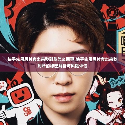 快手先用后付套出来秒到账怎么回事,快手先用后付套出来秒到账的秘密解析与风险评估