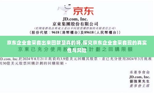 京东企业金采套出来回款是真的吗,探究京东企业金采套现的真实性与风险