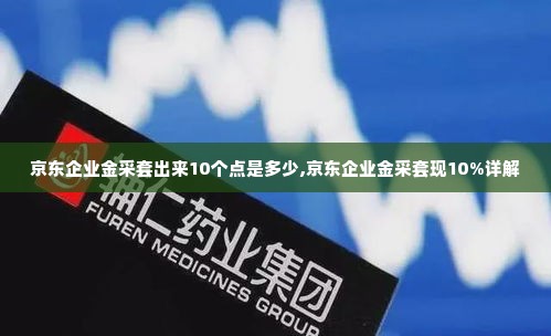 京东企业金采套出来10个点是多少,京东企业金采套现10%详解