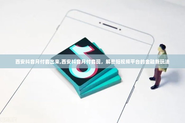 西安抖音月付套出来,西安抖音月付套现，解密短视频平台的金融新玩法
