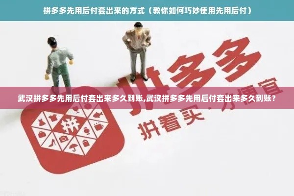 武汉拼多多先用后付套出来多久到账,武汉拼多多先用后付套出来多久到账？