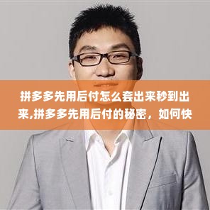 拼多多先用后付怎么套出来秒到出来,拼多多先用后付的秘密，如何快速套现秒到账