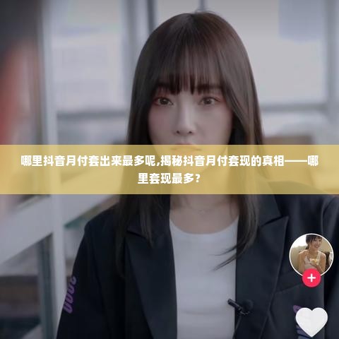 哪里抖音月付套出来最多呢,揭秘抖音月付套现的真相——哪里套现最多？