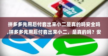 拼多多先用后付套出来小二是真的吗安全吗,拼多多先用后付套出来小二，是真的吗？安全吗？