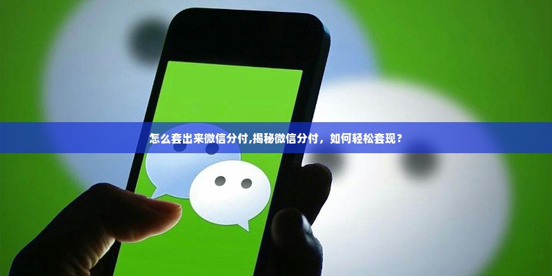 怎么套出来微信分付,揭秘微信分付，如何轻松套现？