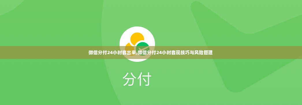 微信分付24小时套出来,微信分付24小时套现技巧与风险管理