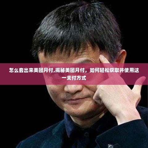 怎么套出来美团月付,揭秘美团月付，如何轻松获取并使用这一支付方式