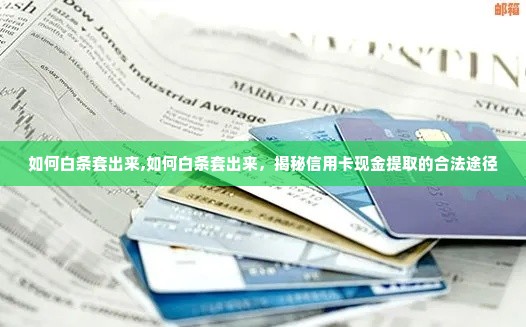 如何白条套出来,如何白条套出来，揭秘信用卡现金提取的合法途径