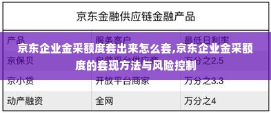 京东企业金采额度套出来怎么套,京东企业金采额度的套现方法与风险控制