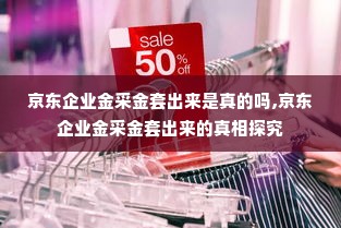 京东企业金采金套出来是真的吗,京东企业金采金套出来的真相探究