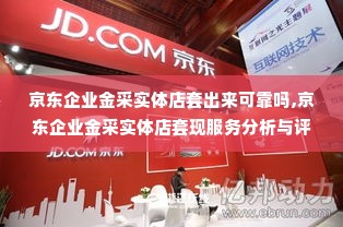 京东企业金采实体店套出来可靠吗,京东企业金采实体店套现服务分析与评估