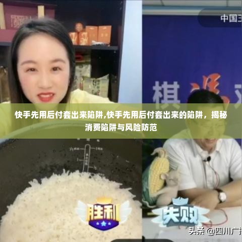 快手先用后付套出来陷阱,快手先用后付套出来的陷阱，揭秘消费陷阱与风险防范