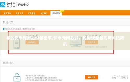 怎么快手先用后付套出来,快手先用后付，如何快速套现与风险防范