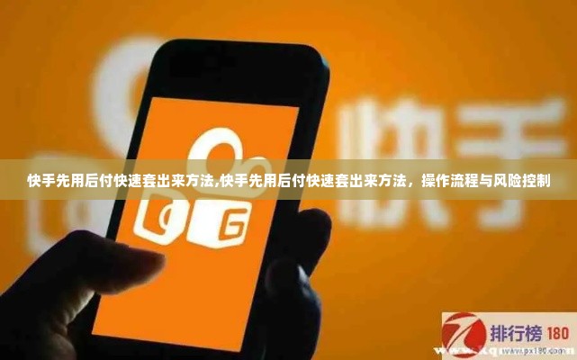 快手先用后付快速套出来方法,快手先用后付快速套出来方法，操作流程与风险控制