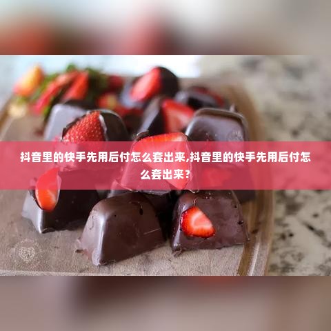 抖音里的快手先用后付怎么套出来,抖音里的快手先用后付怎么套出来？