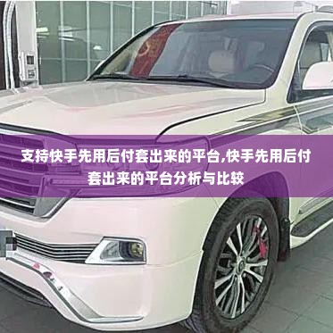 支持快手先用后付套出来的平台,快手先用后付套出来的平台分析与比较