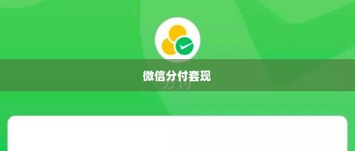 微信分付能套出来吗现在还能用吗,微信分付，探索其可套现的可能性及其使用现状分析