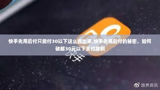 快手先用后付只能付30以下这么套出来,快手先用后付的秘密，如何破解30元以下支付限制
